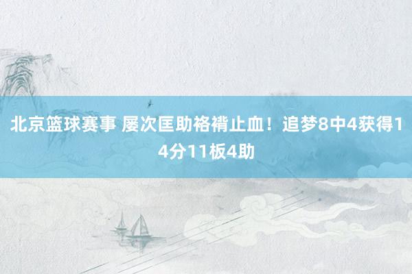 北京篮球赛事 屡次匡助袼褙止血！追梦8中4获得14分11板4助