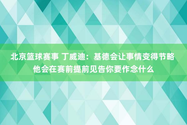 北京篮球赛事 丁威迪：基德会让事情变得节略 他会在赛前提前见告你要作念什么