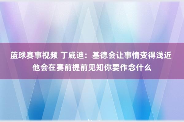 篮球赛事视频 丁威迪：基德会让事情变得浅近 他会在赛前提前见知你要作念什么