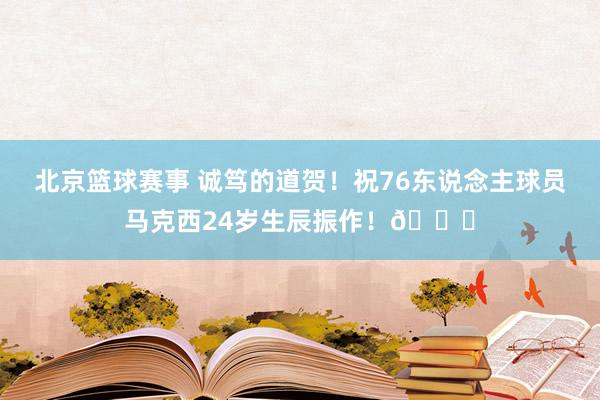 北京篮球赛事 诚笃的道贺！祝76东说念主球员马克西24岁生辰振作！🎂