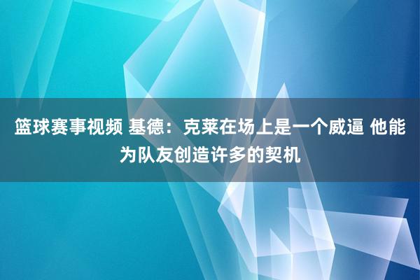 篮球赛事视频 基德：克莱在场上是一个威逼 他能为队友创造许多的契机