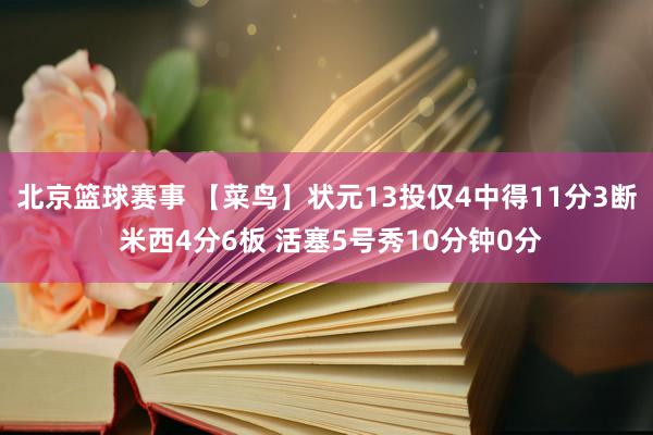 北京篮球赛事 【菜鸟】状元13投仅4中得11分3断 米西4分6板 活塞5号秀10分钟0分