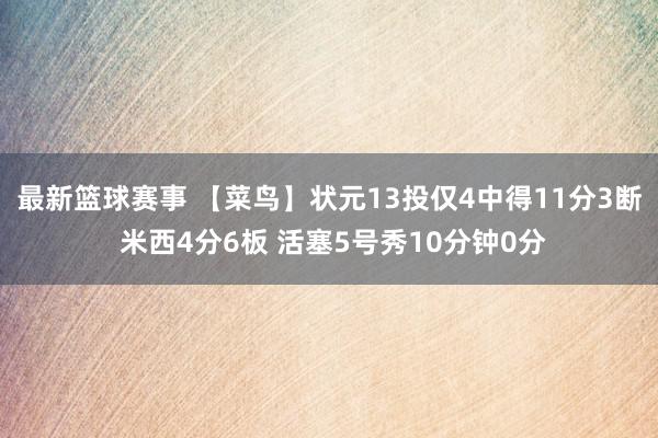 最新篮球赛事 【菜鸟】状元13投仅4中得11分3断 米西4分6板 活塞5号秀10分钟0分