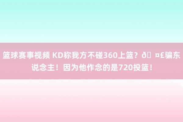 篮球赛事视频 KD称我方不碰360上篮？🤣骗东说念主！因为他作念的是720投篮！