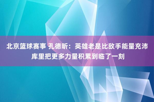 北京篮球赛事 孔德昕：英雄老是比敌手能量充沛 库里把更多力量积累到临了一刻