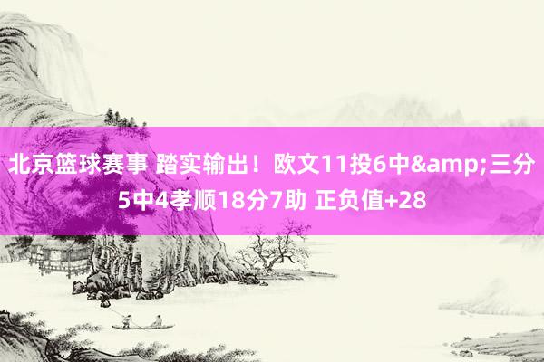 北京篮球赛事 踏实输出！欧文11投6中&三分5中4孝顺18分7助 正负值+28