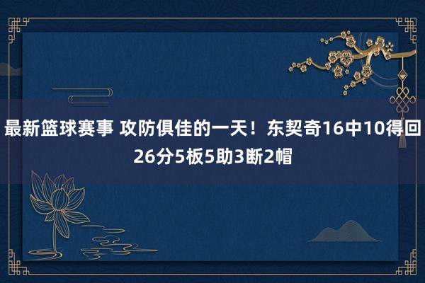 最新篮球赛事 攻防俱佳的一天！东契奇16中10得回26分5板5助3断2帽