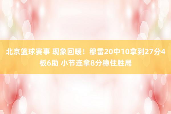 北京篮球赛事 现象回暖！穆雷20中10拿到27分4板6助 小节连拿8分稳住胜局