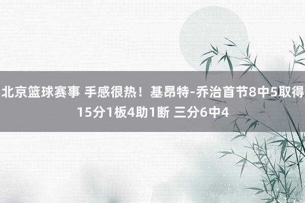 北京篮球赛事 手感很热！基昂特-乔治首节8中5取得15分1板4助1断 三分6中4