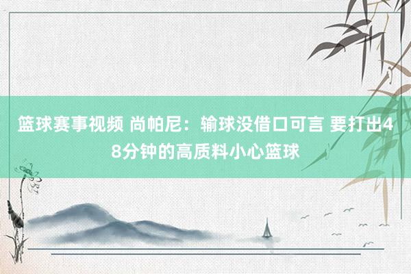 篮球赛事视频 尚帕尼：输球没借口可言 要打出48分钟的高质料小心篮球