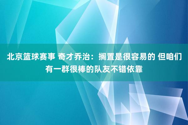 北京篮球赛事 奇才乔治：搁置是很容易的 但咱们有一群很棒的队友不错依靠