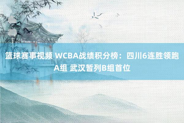 篮球赛事视频 WCBA战绩积分榜：四川6连胜领跑A组 武汉暂列B组首位