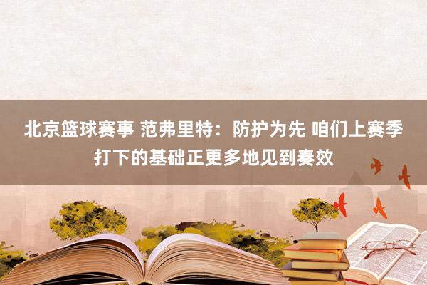 北京篮球赛事 范弗里特：防护为先 咱们上赛季打下的基础正更多地见到奏效