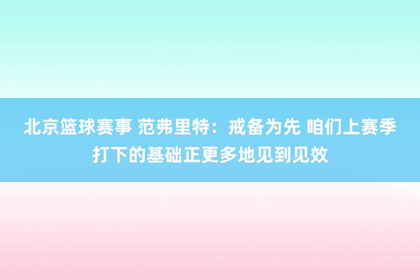 北京篮球赛事 范弗里特：戒备为先 咱们上赛季打下的基础正更多地见到见效