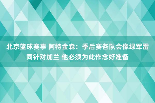 北京篮球赛事 阿特金森：季后赛各队会像绿军雷同针对加兰 他必须为此作念好准备