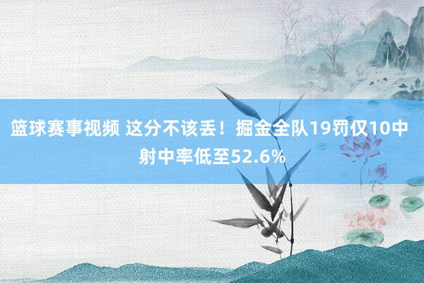 篮球赛事视频 这分不该丢！掘金全队19罚仅10中 射中率低至52.6%