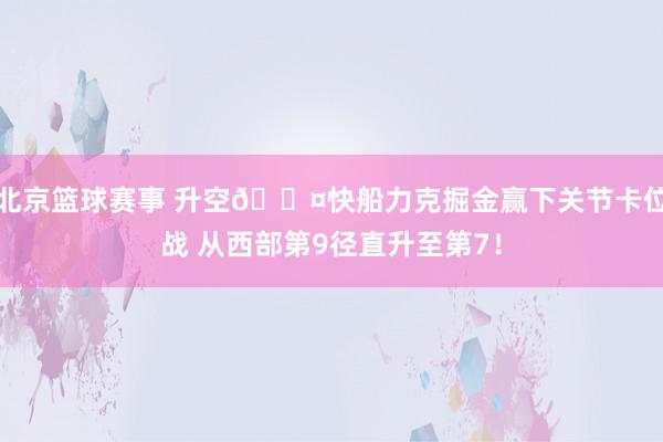 北京篮球赛事 升空😤快船力克掘金赢下关节卡位战 从西部第9径直升至第7！