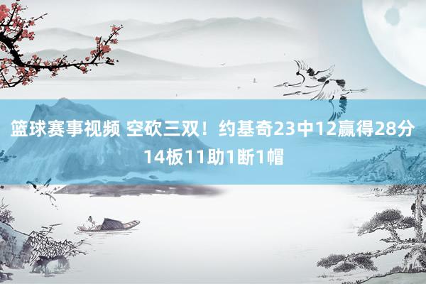 篮球赛事视频 空砍三双！约基奇23中12赢得28分14板11助1断1帽