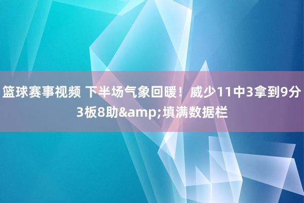 篮球赛事视频 下半场气象回暖！威少11中3拿到9分3板8助&填满数据栏