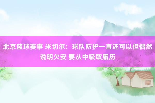 北京篮球赛事 米切尔：球队防护一直还可以但偶然说明欠安 要从中吸取履历