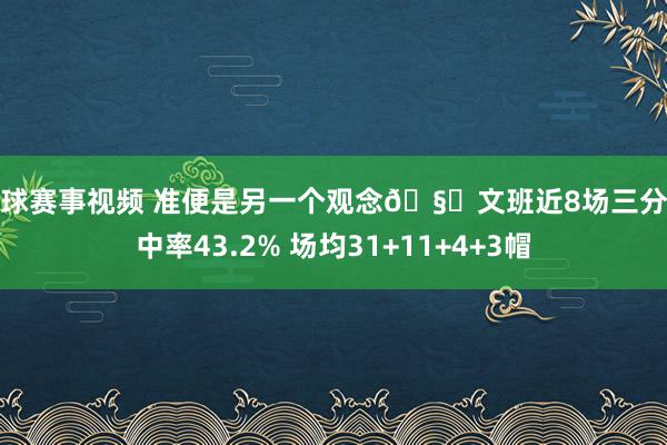 篮球赛事视频 准便是另一个观念🧐文班近8场三分射中率43.2% 场均31+11+4+3帽