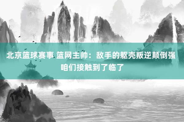 北京篮球赛事 篮网主帅：敌手的躯壳叛逆颠倒强 咱们接触到了临了