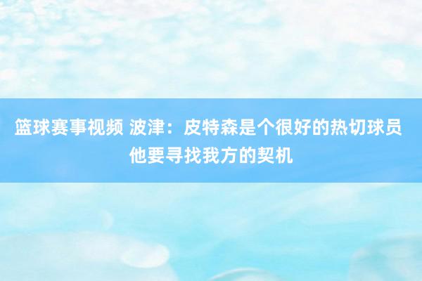 篮球赛事视频 波津：皮特森是个很好的热切球员 他要寻找我方的契机