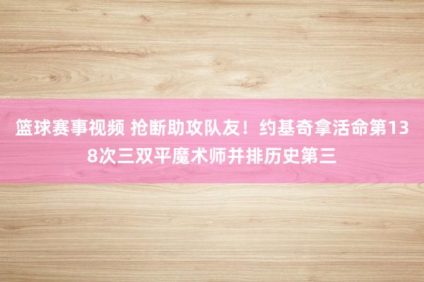 篮球赛事视频 抢断助攻队友！约基奇拿活命第138次三双平魔术师并排历史第三