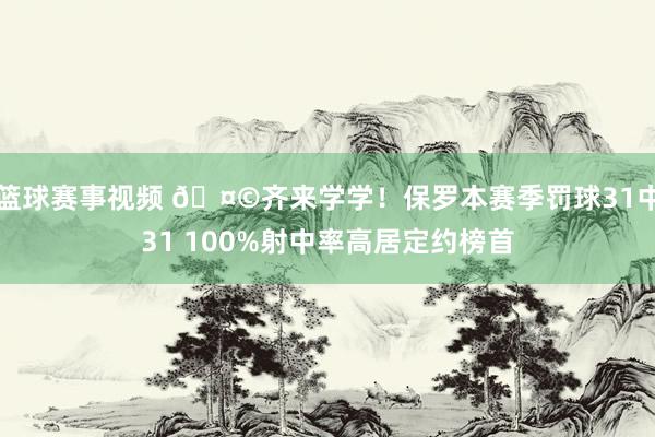 篮球赛事视频 🤩齐来学学！保罗本赛季罚球31中31 100%射中率高居定约榜首