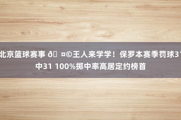 北京篮球赛事 🤩王人来学学！保罗本赛季罚球31中31 100%掷中率高居定约榜首