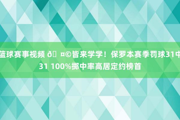 篮球赛事视频 🤩皆来学学！保罗本赛季罚球31中31 100%掷中率高居定约榜首