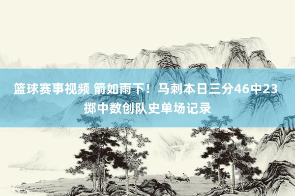 篮球赛事视频 箭如雨下！马刺本日三分46中23 掷中数创队史单场记录