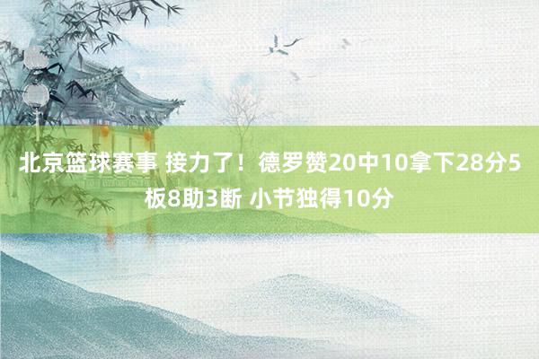 北京篮球赛事 接力了！德罗赞20中10拿下28分5板8助3断 小节独得10分