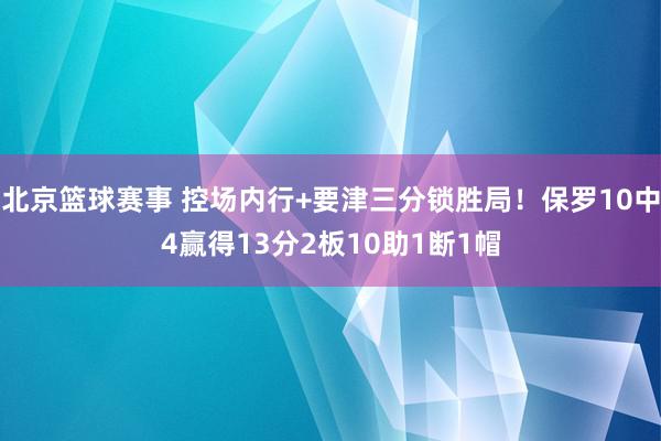 北京篮球赛事 控场内行+要津三分锁胜局！保罗10中4赢得13分2板10助1断1帽