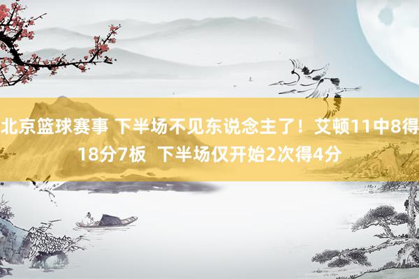 北京篮球赛事 下半场不见东说念主了！艾顿11中8得18分7板  下半场仅开始2次得4分