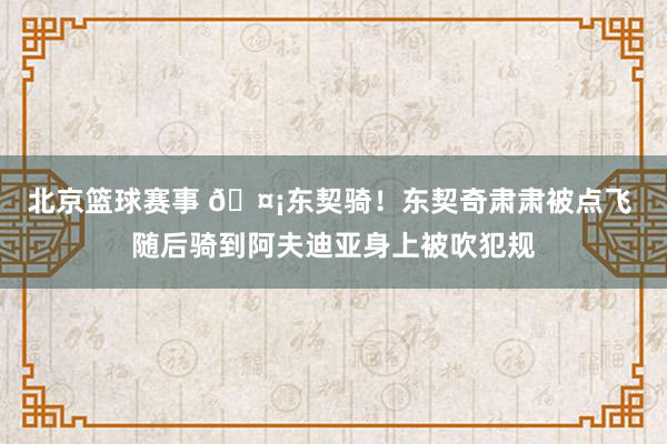 北京篮球赛事 🤡东契骑！东契奇肃肃被点飞 随后骑到阿夫迪亚身上被吹犯规