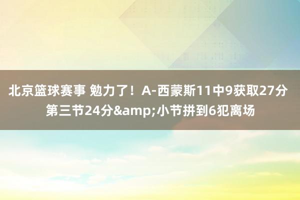 北京篮球赛事 勉力了！A-西蒙斯11中9获取27分 第三节24分&小节拼到6犯离场