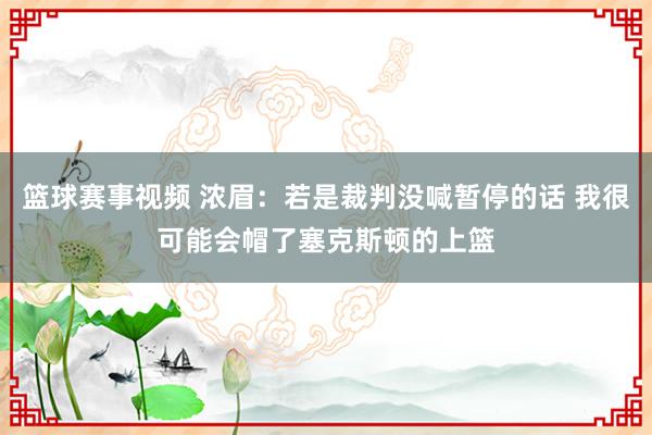 篮球赛事视频 浓眉：若是裁判没喊暂停的话 我很可能会帽了塞克斯顿的上篮