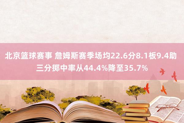 北京篮球赛事 詹姆斯赛季场均22.6分8.1板9.4助 三分掷中率从44.4%降至35.7%