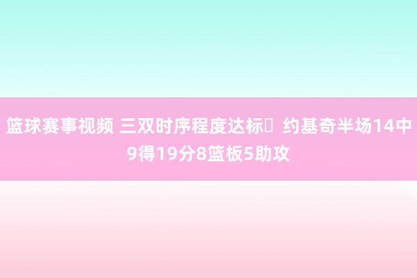 篮球赛事视频 三双时序程度达标✔约基奇半场14中9得19分8篮板5助攻