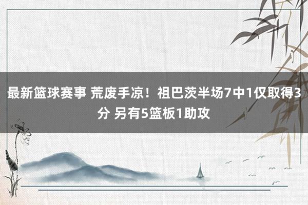 最新篮球赛事 荒废手凉！祖巴茨半场7中1仅取得3分 另有5篮板1助攻