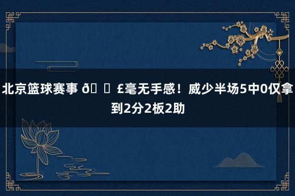 北京篮球赛事 😣毫无手感！威少半场5中0仅拿到2分2板2助