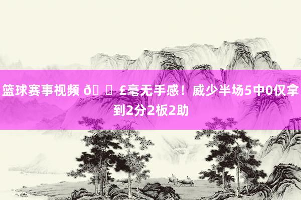 篮球赛事视频 😣毫无手感！威少半场5中0仅拿到2分2板2助