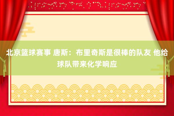 北京篮球赛事 唐斯：布里奇斯是很棒的队友 他给球队带来化学响应