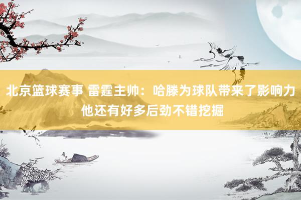 北京篮球赛事 雷霆主帅：哈滕为球队带来了影响力 他还有好多后劲不错挖掘