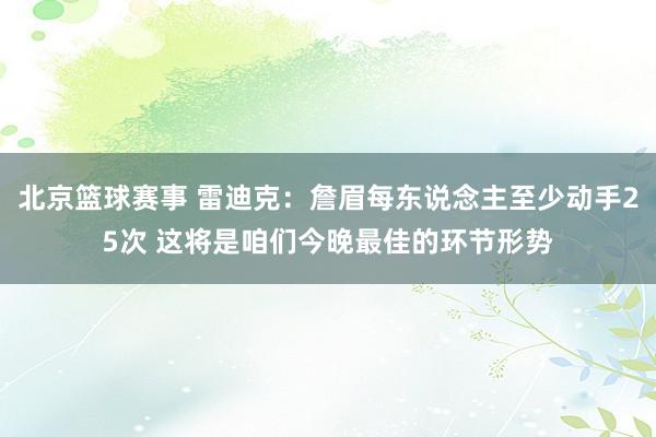 北京篮球赛事 雷迪克：詹眉每东说念主至少动手25次 这将是咱们今晚最佳的环节形势