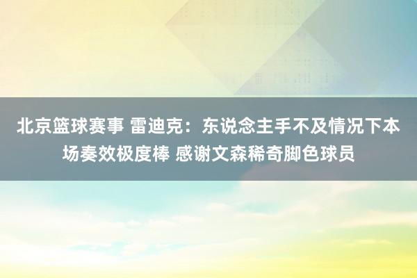 北京篮球赛事 雷迪克：东说念主手不及情况下本场奏效极度棒 感谢文森稀奇脚色球员