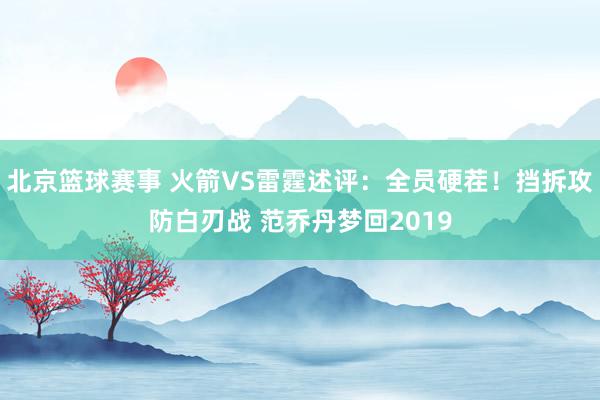 北京篮球赛事 火箭VS雷霆述评：全员硬茬！挡拆攻防白刃战 范乔丹梦回2019