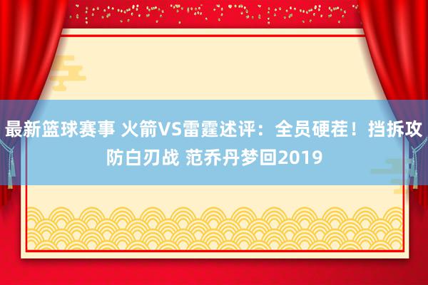 最新篮球赛事 火箭VS雷霆述评：全员硬茬！挡拆攻防白刃战 范乔丹梦回2019