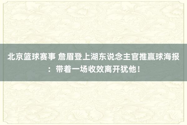 北京篮球赛事 詹眉登上湖东说念主官推赢球海报：带着一场收效离开犹他！